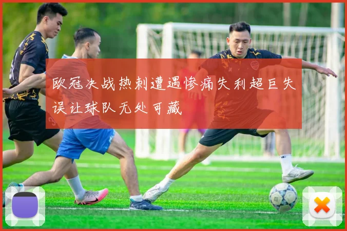 欧冠决战热刺遭遇惨痛失利超巨失误让球队无处可藏